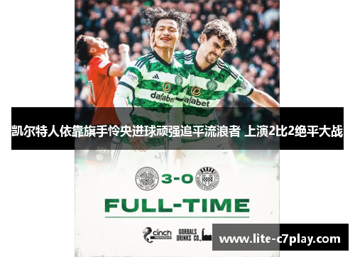 凯尔特人依靠旗手怜央进球顽强追平流浪者 上演2比2绝平大战 凯尔特人依靠旗手怜央进球顽强追平流浪者 上演2比2绝平大战