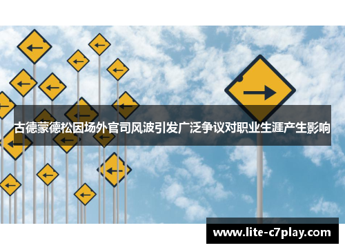 古德蒙德松因场外官司风波引发广泛争议对职业生涯产生影响 古德蒙德松因场外官司风波引发广泛争议对职业生涯产生影响