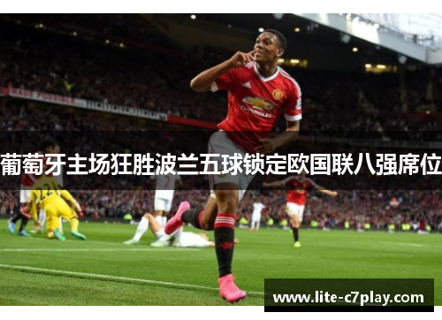 葡萄牙主场狂胜波兰五球锁定欧国联八强席位