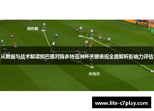 从数据与战术解读姆巴佩对阵多特亚洲杯关键表现全面解析影响力评估