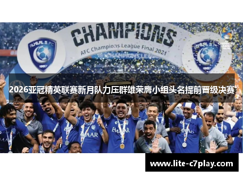 2026亚冠精英联赛新月队力压群雄荣膺小组头名提前晋级决赛 2026亚冠精英联赛新月队力压群雄荣膺小组头名提前晋级决赛