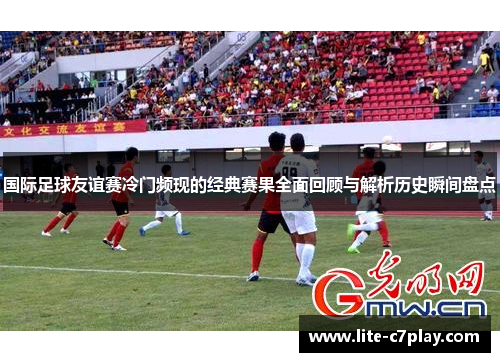 国际足球友谊赛冷门频现的经典赛果全面回顾与解析历史瞬间盘点 国际足球友谊赛冷门频现的经典赛果全面回顾与解析历史瞬间盘点