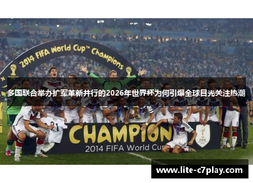 多国联合举办扩军革新并行的2026年世界杯为何引爆全球目光关注热潮 多国联合举办扩军革新并行的2026年世界杯为何引爆全球目光关注热潮